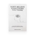 Don't Believe Everything You Think: How To Stop Thinking Overcome Anxiety Self Doubt and Self Destruction